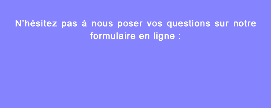 N’hsitez pas  nous poser vos questions sur notre formulaire en ligne :